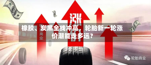 橡胶、炭黑全线冲高	，轮胎新一轮涨价潮能走多远？-第3张图片