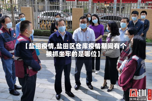 【盐田疫情,盐田区仓库疫情期间有个被抓坐牢的是哪位】-第2张图片