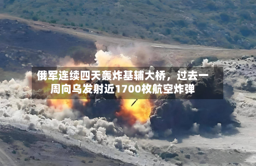 俄军连续四天轰炸基辅大桥，过去一周向乌发射近1700枚航空炸弹-第3张图片