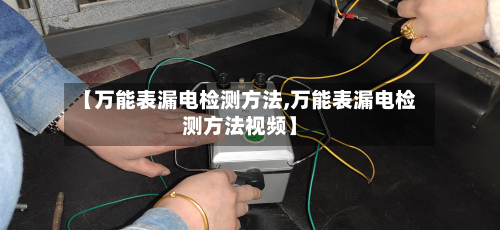 【万能表漏电检测方法,万能表漏电检测方法视频】-第2张图片