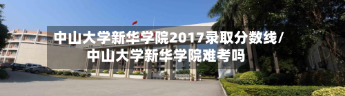 中山大学新华学院2017录取分数线/中山大学新华学院难考吗-第3张图片