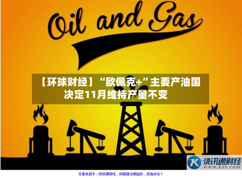 【环球财经】“欧佩克+”主要产油国决定11月维持产量不变