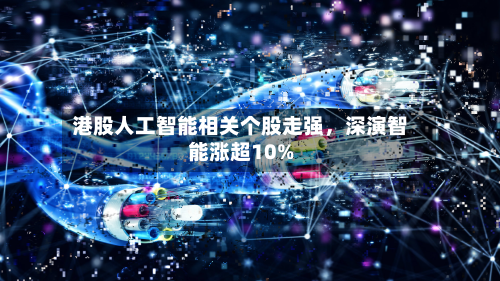 港股人工智能相关个股走强，深演智能涨超10%-第1张图片