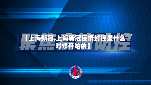 【上海新冠,上海新冠疫情封控是什么时候开始的】