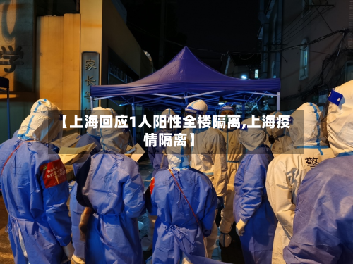 【上海回应1人阳性全楼隔离,上海疫情隔离】