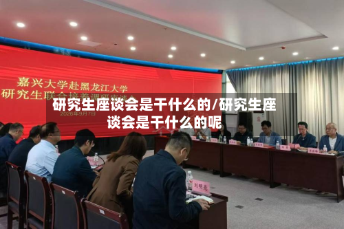 研究生座谈会是干什么的/研究生座谈会是干什么的呢