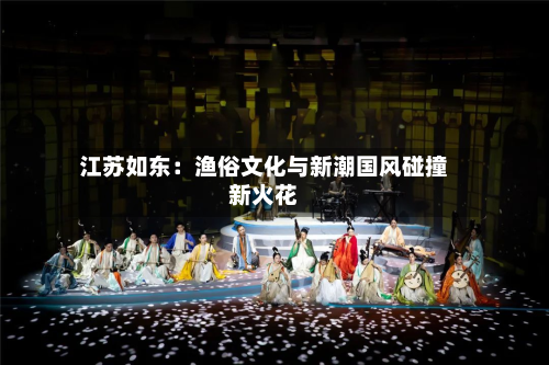江苏如东：渔俗文化与新潮国风碰撞新火花-第2张图片