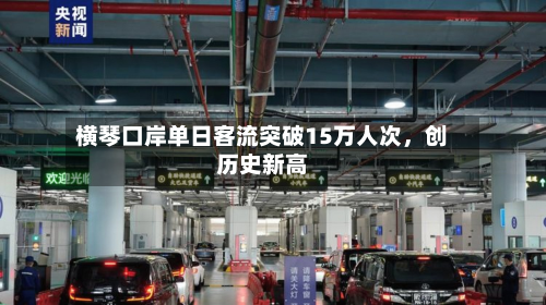 横琴口岸单日客流突破15万人次，创历史新高