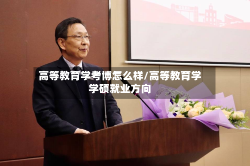 高等教育学考博怎么样/高等教育学学硕就业方向-第2张图片