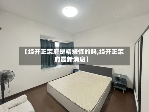 【经开正荣府是精装修的吗,经开正荣府最新消息】-第2张图片