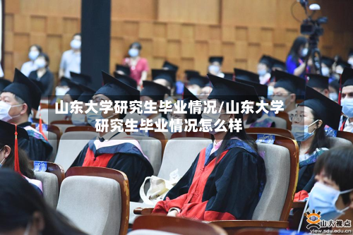 山东大学研究生毕业情况/山东大学研究生毕业情况怎么样
