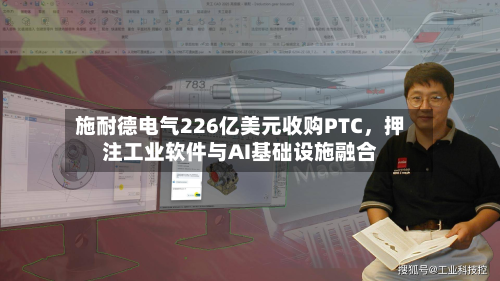 施耐德电气226亿美元收购PTC，押注工业软件与AI基础设施融合