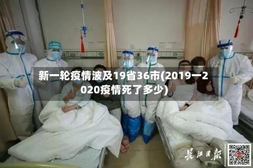 新一轮疫情波及19省36市(2019一2020疫情死了多少)