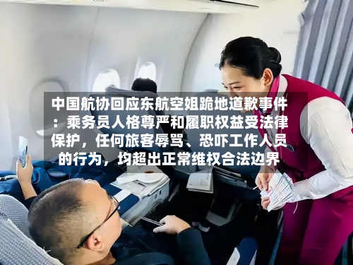 中国航协回应东航空姐跪地道歉事件：乘务员人格尊严和履职权益受法律保护，任何旅客辱骂	、恐吓工作人员的行为	，均超出正常维权合法边界-第3张图片