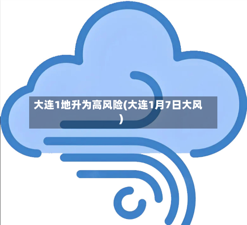 大连1地升为高风险(大连1月7日大风)-第3张图片