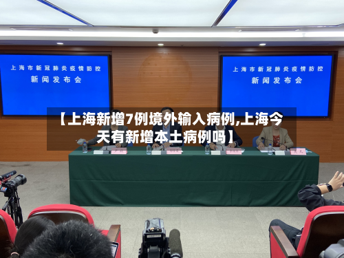【上海新增7例境外输入病例,上海今天有新增本土病例吗】