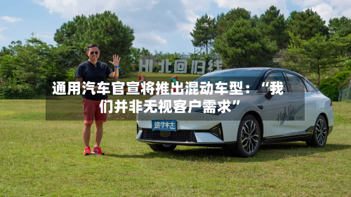 通用汽车官宣将推出混动车型：“我们并非无视客户需求	”-第2张图片
