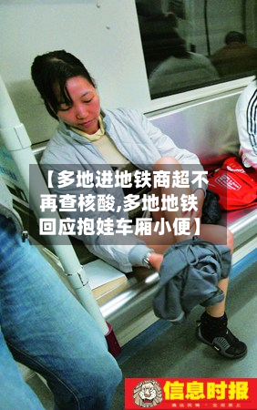 【多地进地铁商超不再查核酸,多地地铁回应抱娃车厢小便】