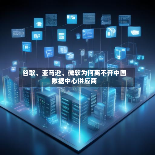 谷歌、亚马逊、微软为何离不开中国数据中心供应商-第1张图片