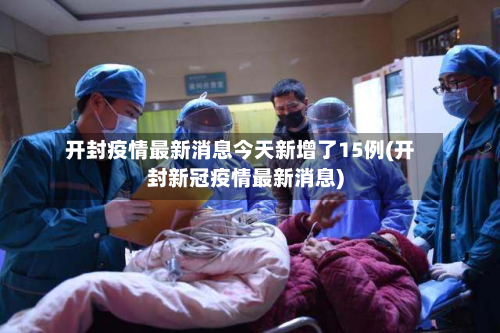 开封疫情最新消息今天新增了15例(开封新冠疫情最新消息)-第3张图片
