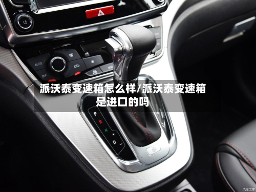 派沃泰变速箱怎么样/派沃泰变速箱是进口的吗
