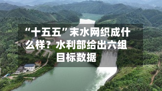 “十五五	”末水网织成什么样？水利部给出六组目标数据-第2张图片