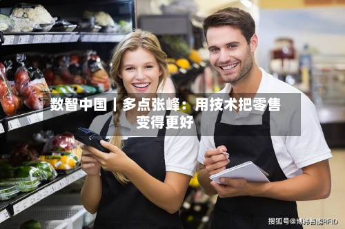 数智中国｜多点张峰：用技术把零售变得更好