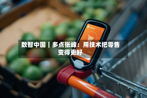 数智中国｜多点张峰：用技术把零售变得更好-第2张图片