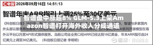 智谱盘中涨超8% GLM-5.3上架Amazon智谱打开海外收入分成通道-第1张图片