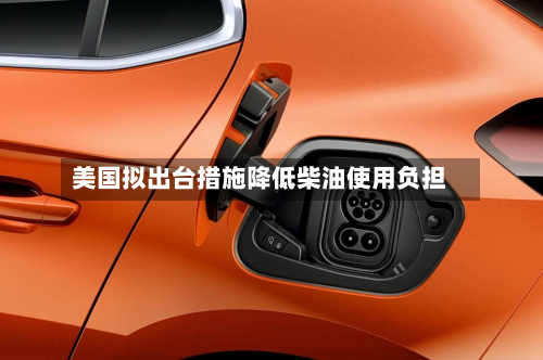 美国拟出台措施降低柴油使用负担