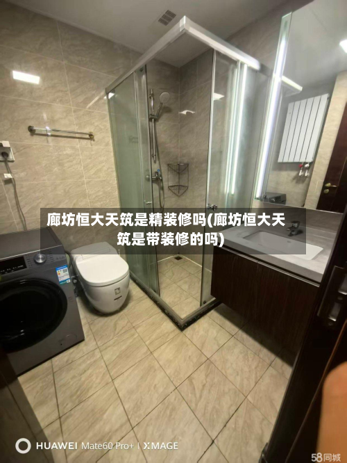 廊坊恒大天筑是精装修吗(廊坊恒大天筑是带装修的吗)