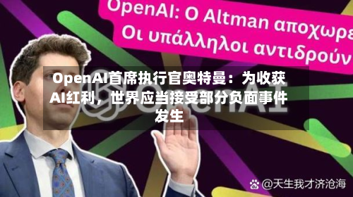 OpenAI首席执行官奥特曼：为收获AI红利，世界应当接受部分负面事件发生