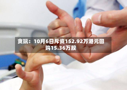 贪玩：10月6日斥资152.92万港元回购15.36万股