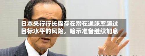 日本央行行长称存在潜在通胀率超过目标水平的风险，暗示准备继续加息-第3张图片