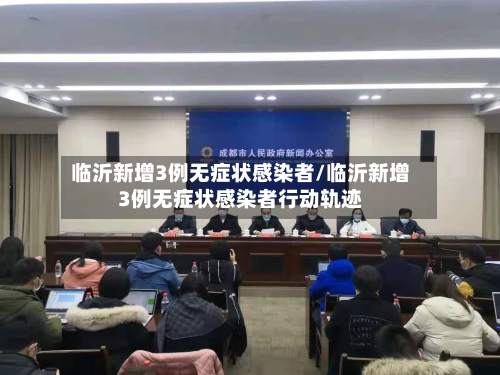 临沂新增3例无症状感染者/临沂新增3例无症状感染者行动轨迹