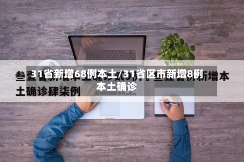 31省新增68例本土/31省区市新增8例本土确诊