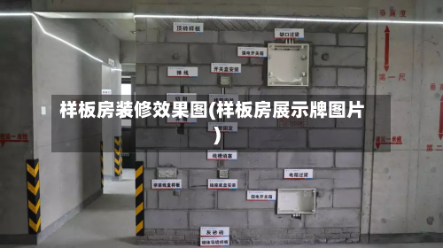 样板房装修效果图(样板房展示牌图片)