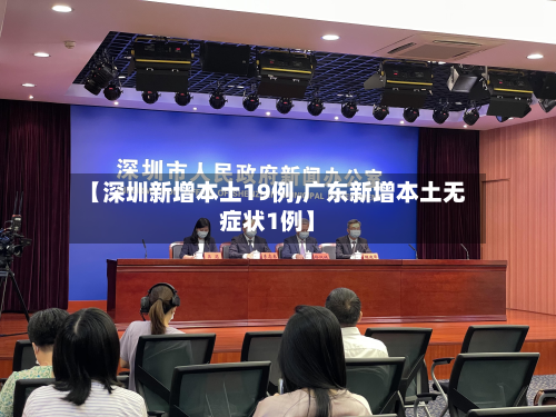 【深圳新增本土19例,广东新增本土无症状1例】