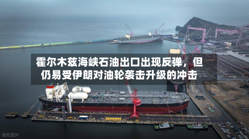 霍尔木兹海峡石油出口出现反弹，但仍易受伊朗对油轮袭击升级的冲击