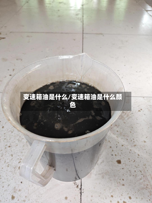 变速箱油是什么/变速箱油是什么颜色-第2张图片