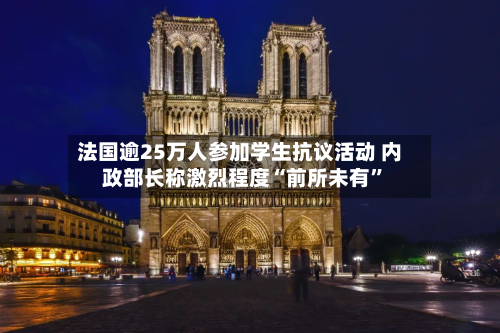 法国逾25万人参加学生抗议活动 内政部长称激烈程度“前所未有	”-第2张图片