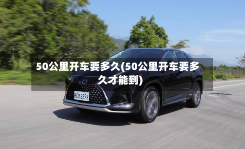 50公里开车要多久(50公里开车要多久才能到)-第3张图片