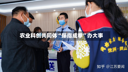 农业科创共同体“攥指成拳”办大事-第3张图片