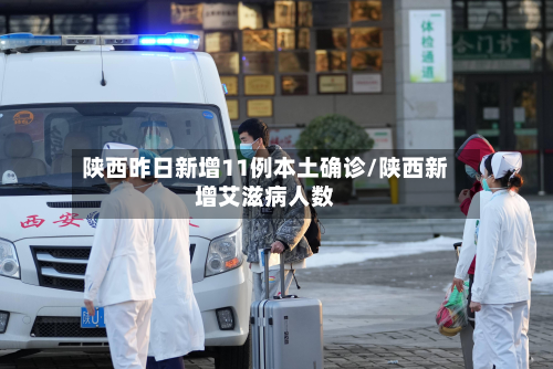 陕西昨日新增11例本土确诊/陕西新增艾滋病人数