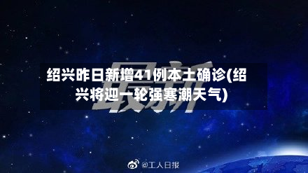 绍兴昨日新增41例本土确诊(绍兴将迎一轮强寒潮天气)