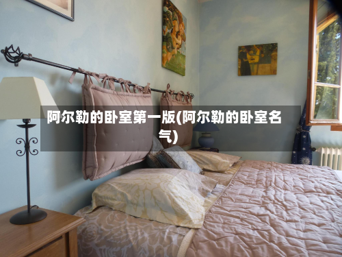 阿尔勒的卧室第一版(阿尔勒的卧室名气)