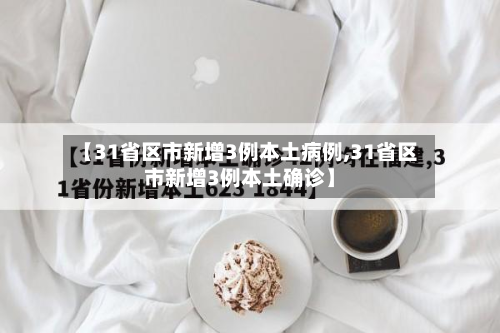 【31省区市新增3例本土病例,31省区市新增3例本土确诊】