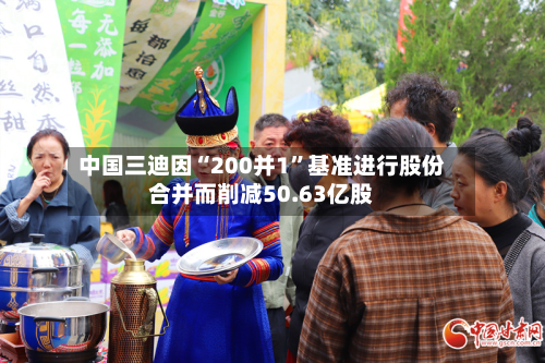中国三迪因“200并1”基准进行股份合并而削减50.63亿股-第1张图片