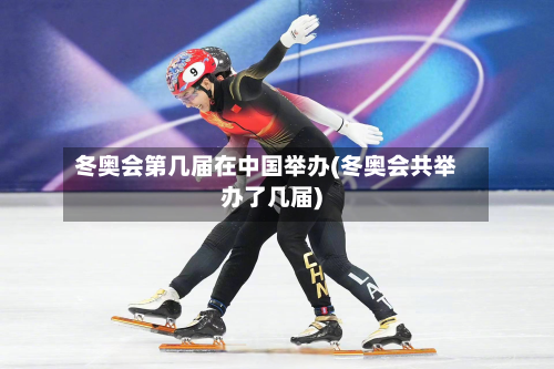 冬奥会第几届在中国举办(冬奥会共举办了几届)
