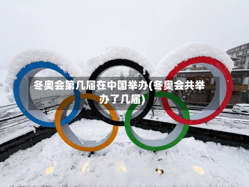 冬奥会第几届在中国举办(冬奥会共举办了几届)-第2张图片